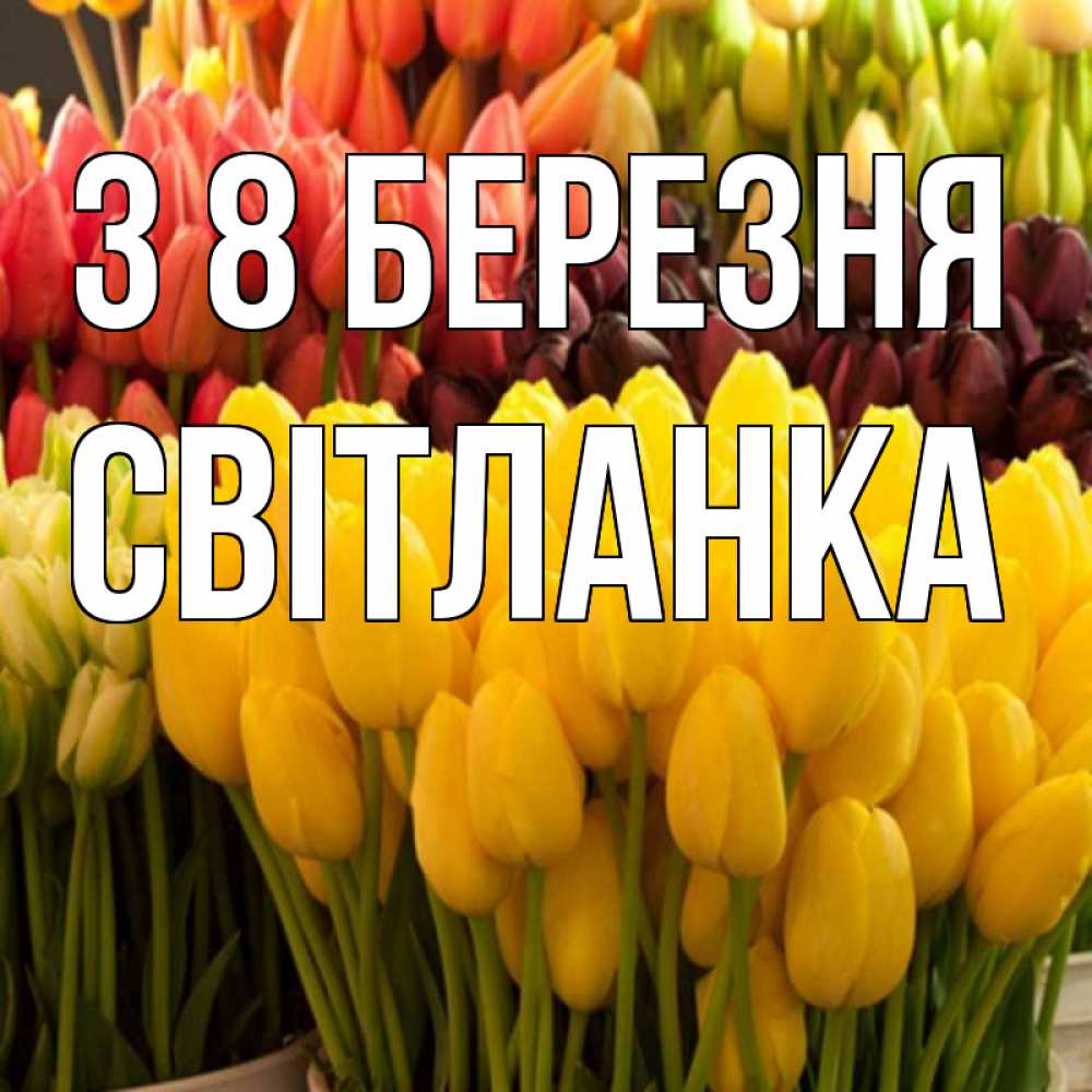Открытка на каждый день з підписом, Світланка З 8 БЕРЕЗНЯ цветы Прикольна листівка з побажанням онлайн скачати безкоштовно 