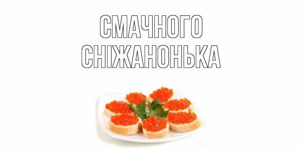 Открытка на каждый день з підписом, Сніжанонька Смачного бутерброд,красная икра Прикольна листівка з побажанням онлайн скачати безкоштовно 