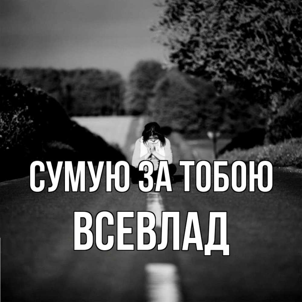Открытка на каждый день з підписом, Всевлад Сумую за тобою фото Прикольна листівка з побажанням онлайн скачати безкоштовно 