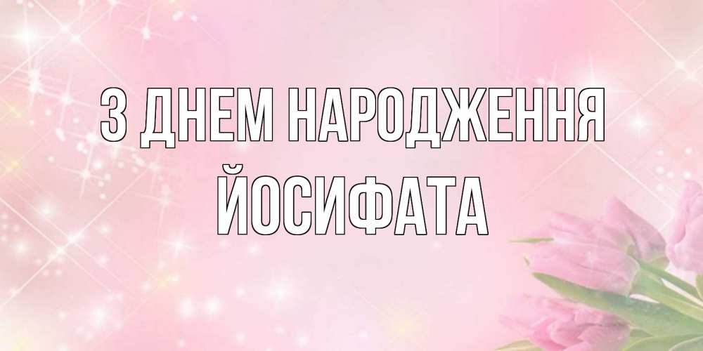 Открытка на каждый день з підписом, Йосифата З Днем народження открытки в нежных цветах Прикольна листівка з побажанням онлайн скачати безкоштовно 
