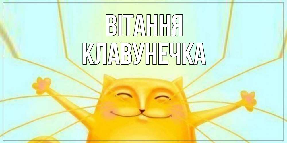 Открытка на каждый день з підписом, Клавунечка Вітання кот Прикольна листівка з побажанням онлайн скачати безкоштовно 