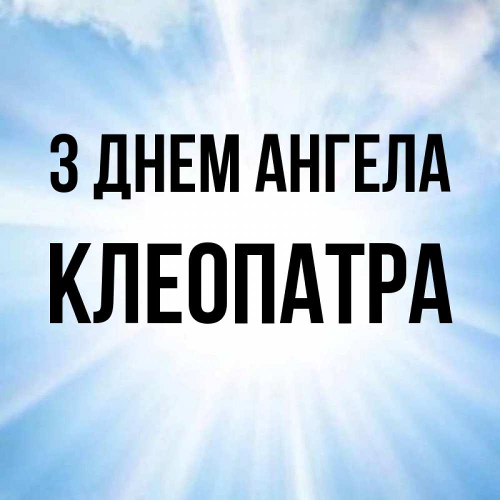 Открытка на каждый день з підписом, Клеопатра З Днем ангела свет небесный Прикольна листівка з побажанням онлайн скачати безкоштовно 