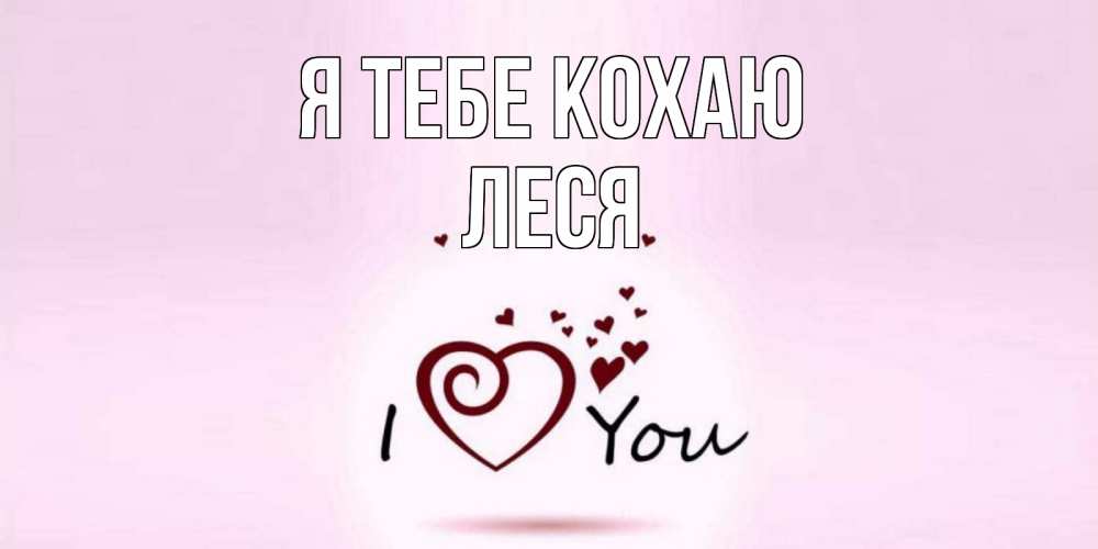 Открытка на каждый день з підписом, Леся Я тебе кохаю сердце Прикольна листівка з побажанням онлайн скачати безкоштовно 