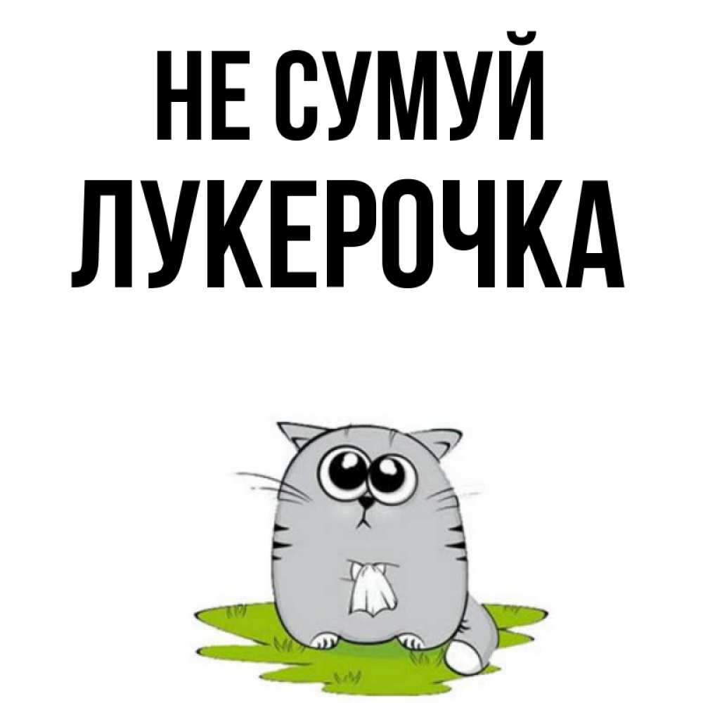 Открытка на каждый день з підписом, Лукерочка Не сумуй грустный котяра Прикольна листівка з побажанням онлайн скачати безкоштовно 