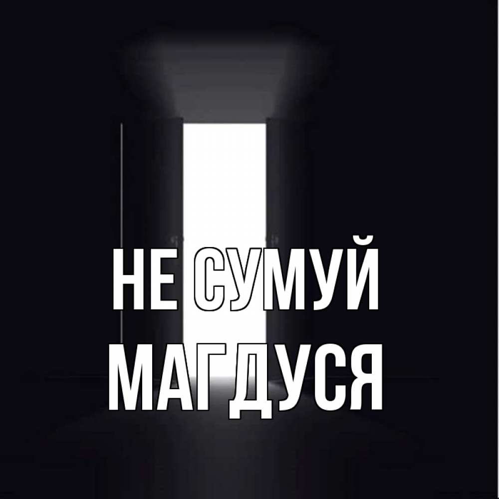 Открытка на каждый день з підписом, Магдуся Не сумуй открытая дверь Прикольна листівка з побажанням онлайн скачати безкоштовно 