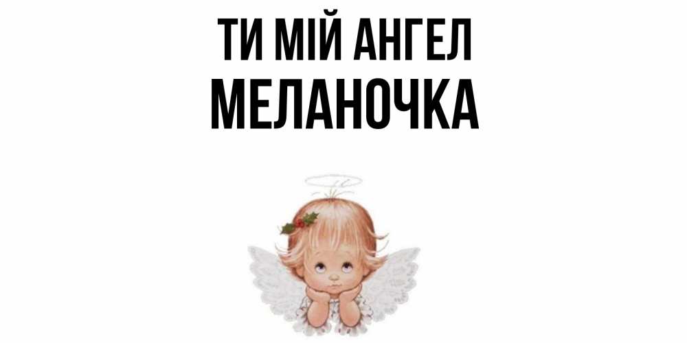 Открытка на каждый день з підписом, Меланочка Ти мій ангел ангел Прикольна листівка з побажанням онлайн скачати безкоштовно 