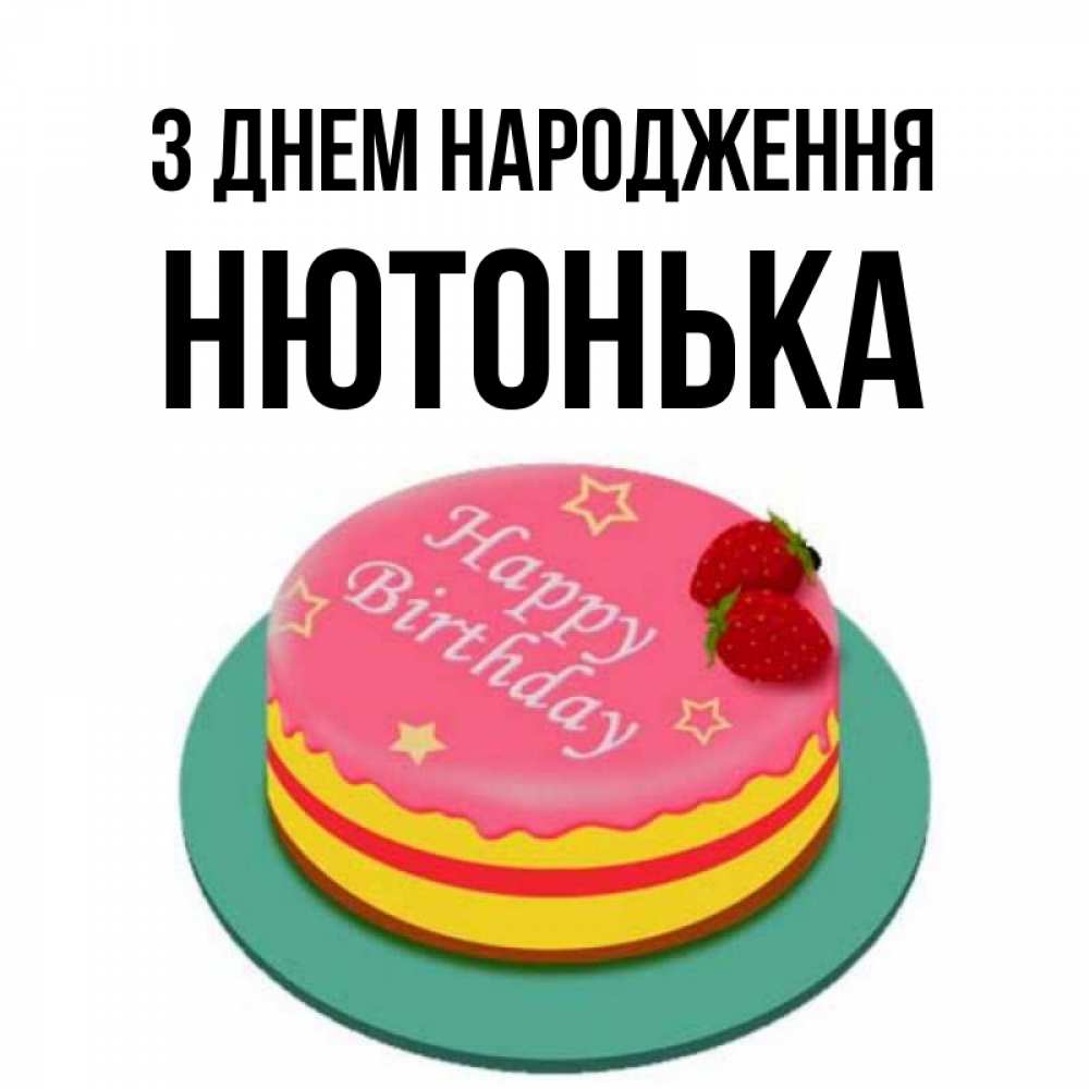 Открытка на каждый день з підписом, Нютонька З Днем народження торт, клубника, днюха Прикольна листівка з побажанням онлайн скачати безкоштовно 