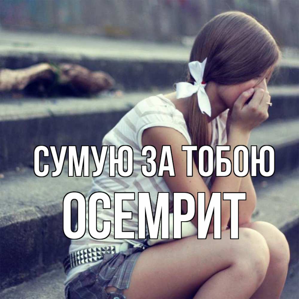 Открытка на каждый день з підписом, Осемрит Сумую за тобою девушка плачет Прикольна листівка з побажанням онлайн скачати безкоштовно 