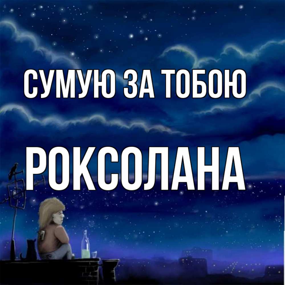 Открытка на каждый день з підписом, Роксолана Сумую за тобою на крыше 1 Прикольна листівка з побажанням онлайн скачати безкоштовно 