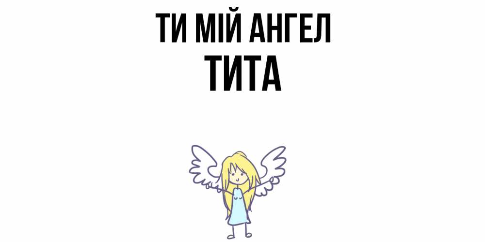 Открытка на каждый день з підписом, Тита Ти мій ангел ангел Прикольна листівка з побажанням онлайн скачати безкоштовно 