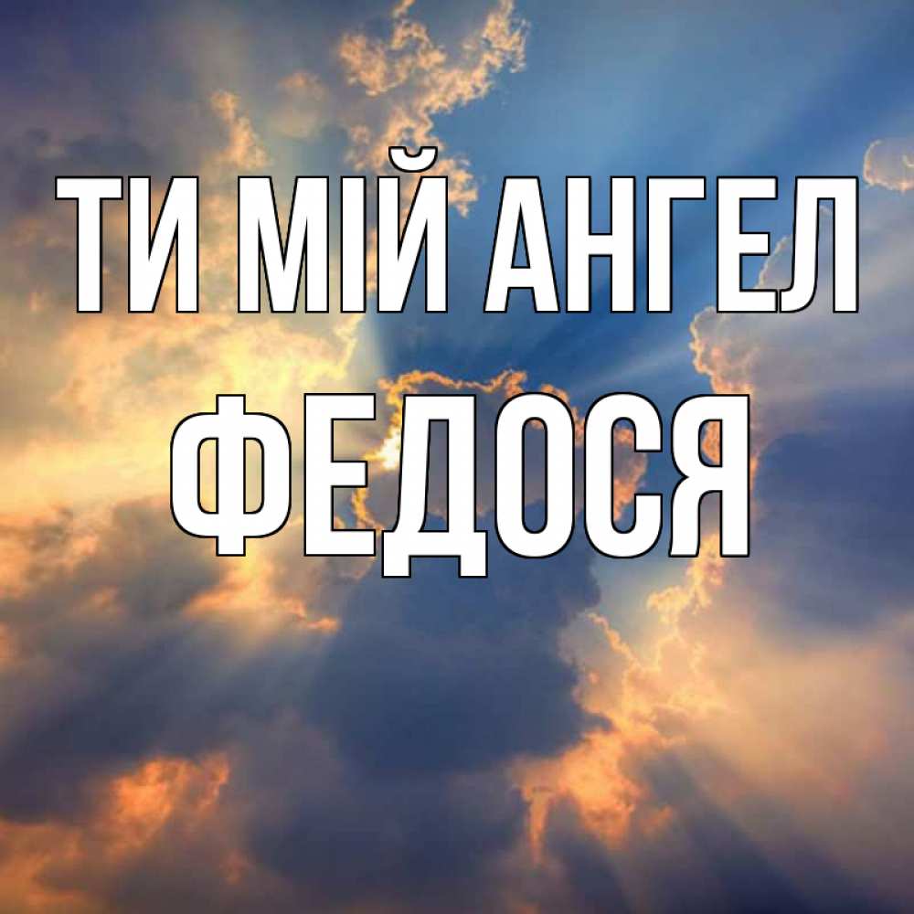 Открытка на каждый день з підписом, Федося Ти мій ангел ангельский свет сквозь облака Прикольна листівка з побажанням онлайн скачати безкоштовно 