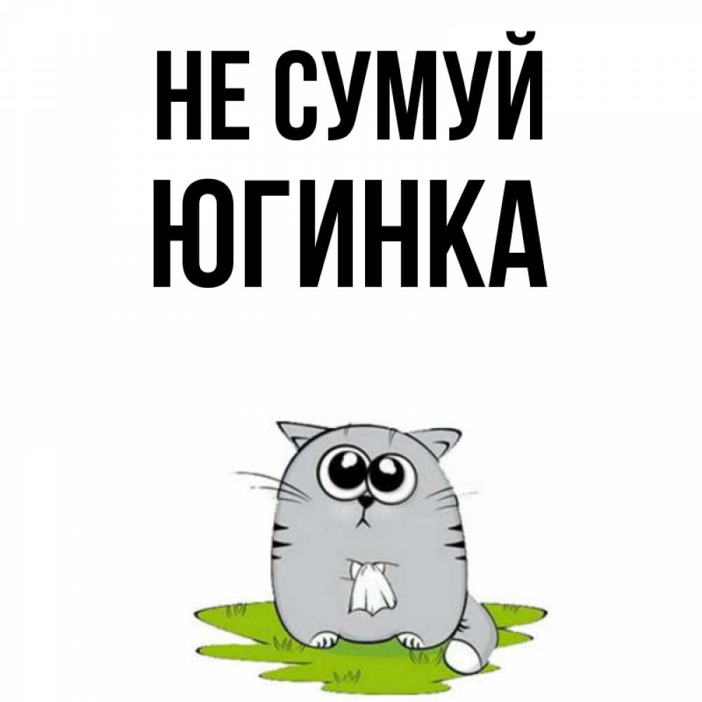 Открытка на каждый день з підписом, Югинка Не сумуй грустный котяра Прикольна листівка з побажанням онлайн скачати безкоштовно 