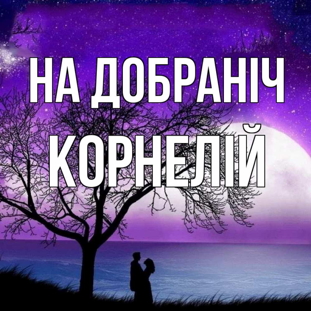 Открытка на каждый день з підписом, Корнелій На добраніч огромная луна и парочка Прикольна листівка з побажанням онлайн скачати безкоштовно 