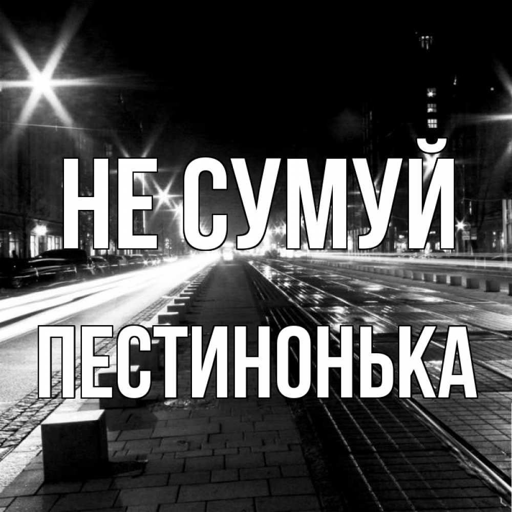 Открытка на каждый день з підписом, Пестинонька Не сумуй ночной проспект Прикольна листівка з побажанням онлайн скачати безкоштовно 