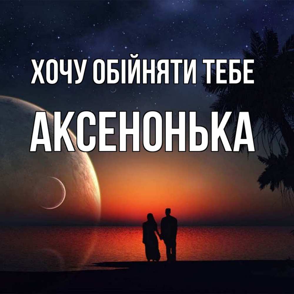 Открытка на каждый день з підписом, Аксенонька Хочу обійняти тебе восход спутников Прикольна листівка з побажанням онлайн скачати безкоштовно 