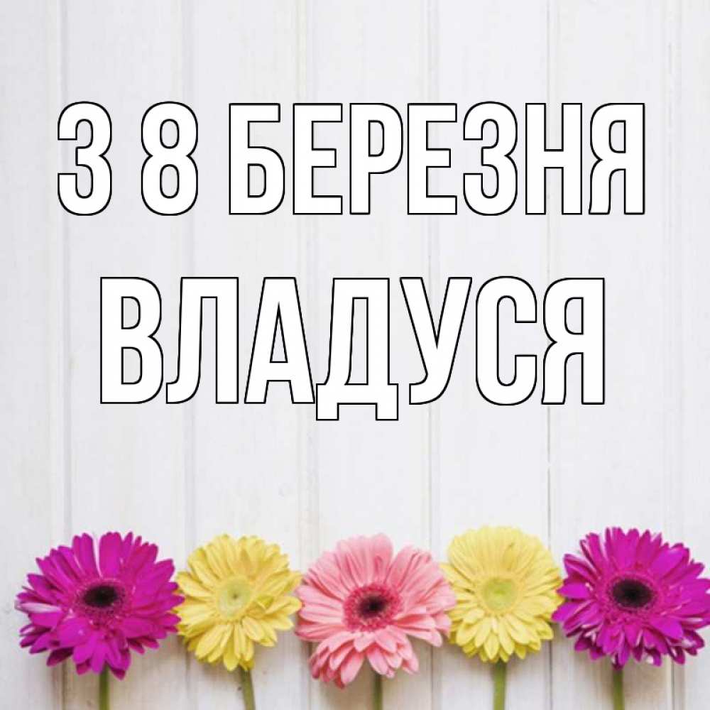 Открытка на каждый день з підписом, Владуся З 8 БЕРЕЗНЯ женщинам 1 Прикольна листівка з побажанням онлайн скачати безкоштовно 