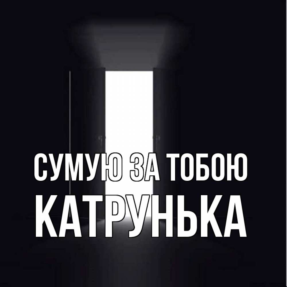 Открытка на каждый день з підписом, Катрунька Сумую за тобою дверь и свет Прикольна листівка з побажанням онлайн скачати безкоштовно 