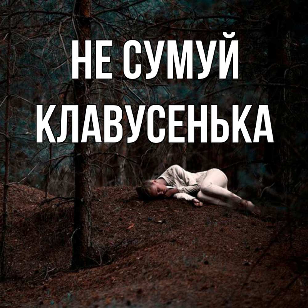Открытка на каждый день з підписом, Клавусенька Не сумуй лес Прикольна листівка з побажанням онлайн скачати безкоштовно 