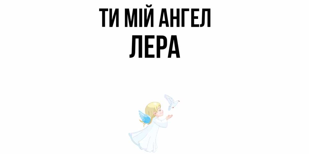 Открытка на каждый день з підписом, Лера Ти мій ангел ангел, голубь Прикольна листівка з побажанням онлайн скачати безкоштовно 