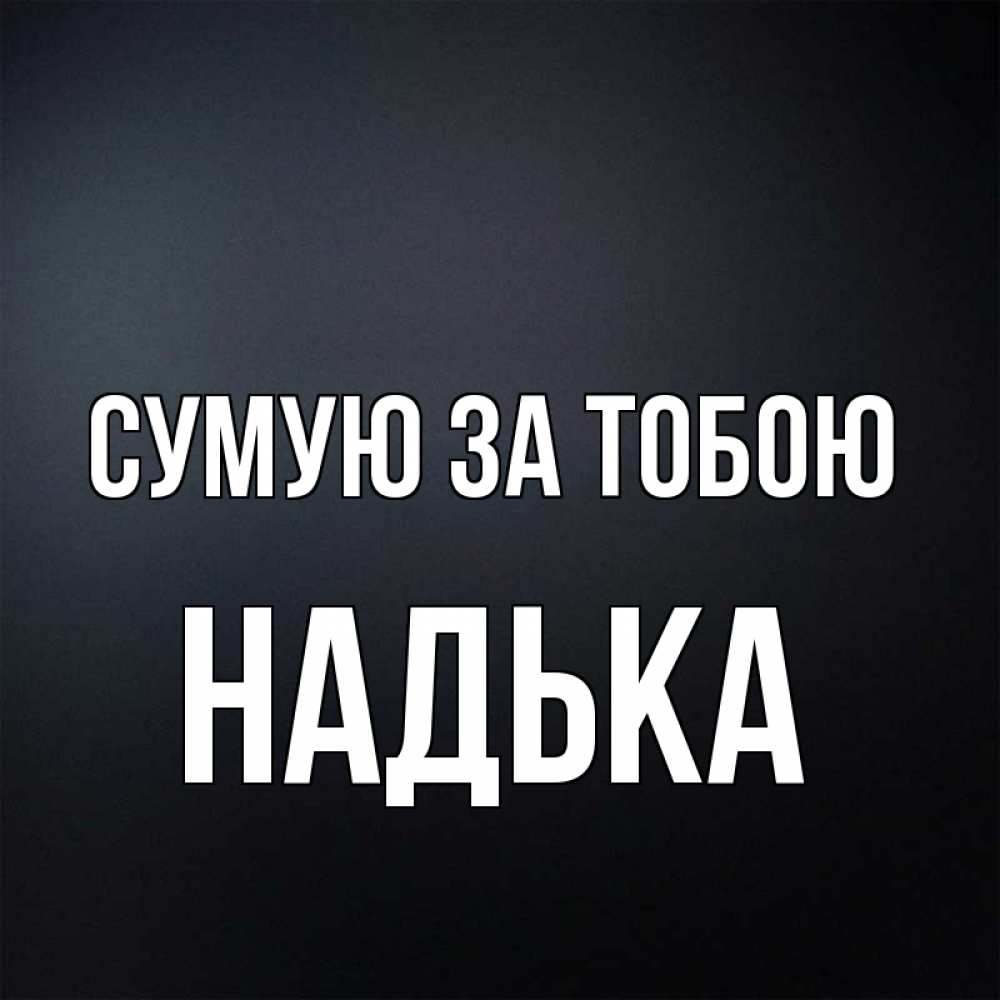 Открытка на каждый день з підписом, Надька Сумую за тобою с подписью Прикольна листівка з побажанням онлайн скачати безкоштовно 