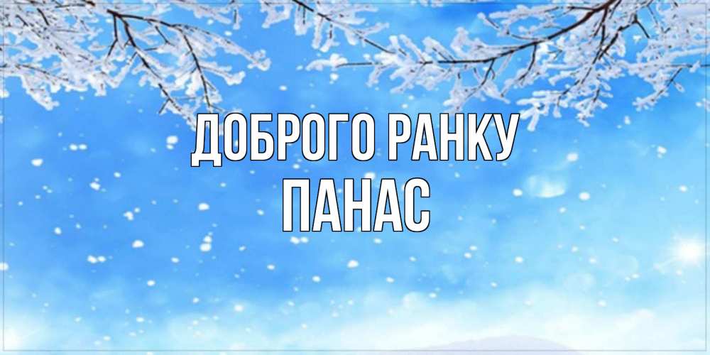 Открытка на каждый день з підписом, Панас Доброго ранку снег изморозь и зима Прикольна листівка з побажанням онлайн скачати безкоштовно 