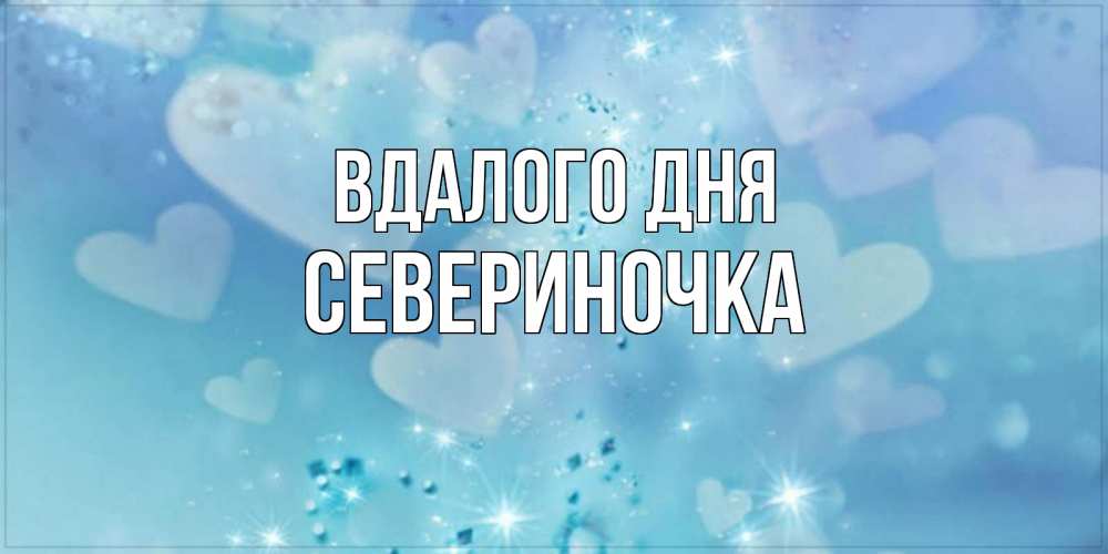 Открытка на каждый день з підписом, Севериночка Вдалого дня хорошего дня Прикольна листівка з побажанням онлайн скачати безкоштовно 