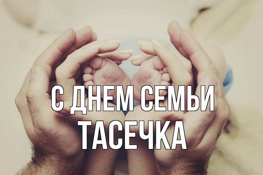 Открытка на каждый день з підписом, Тасечка С днем семьи Семья, малыш, руки Прикольна листівка з побажанням онлайн скачати безкоштовно 