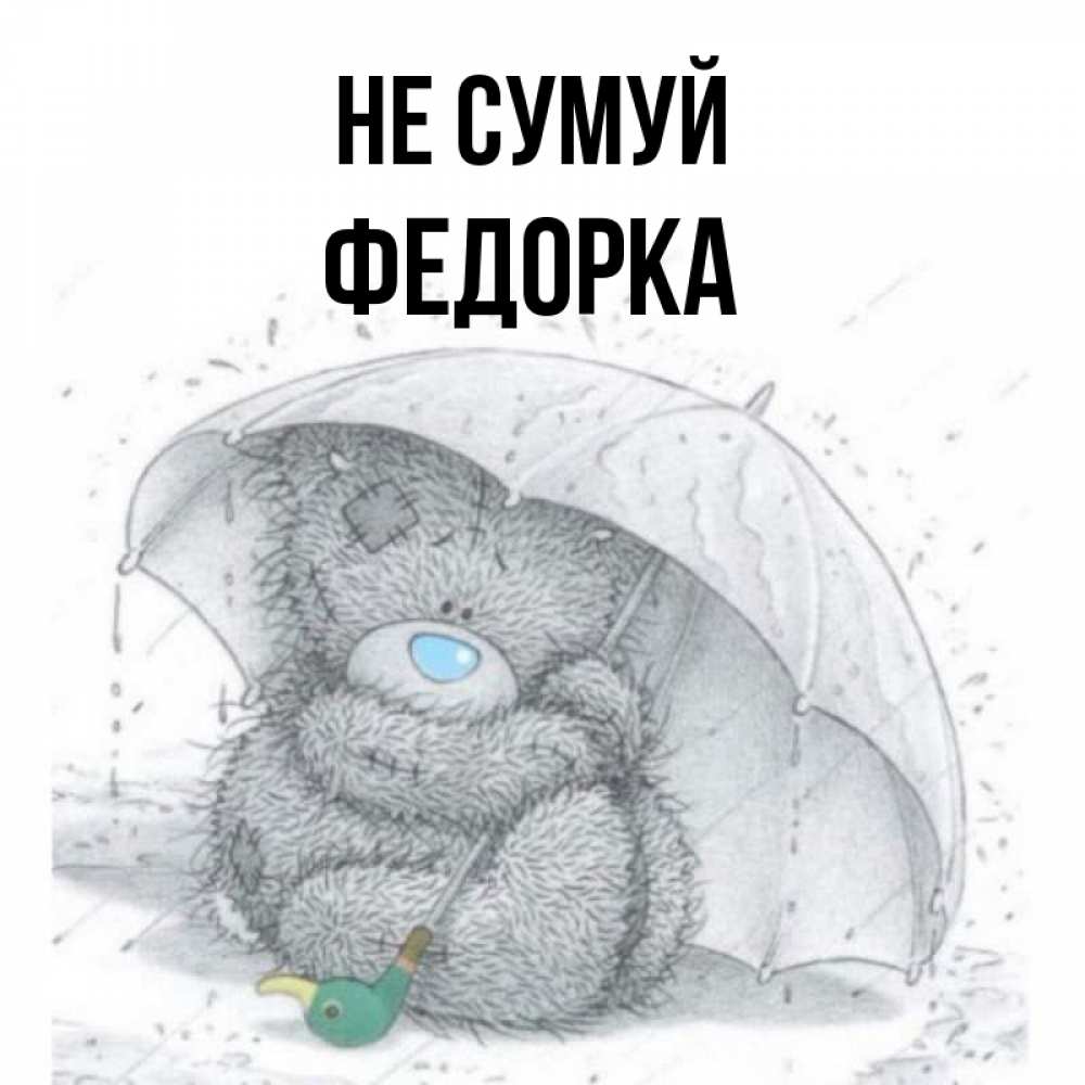 Открытка на каждый день з підписом, Федорка Не сумуй спасите мишку Тедди Прикольна листівка з побажанням онлайн скачати безкоштовно 