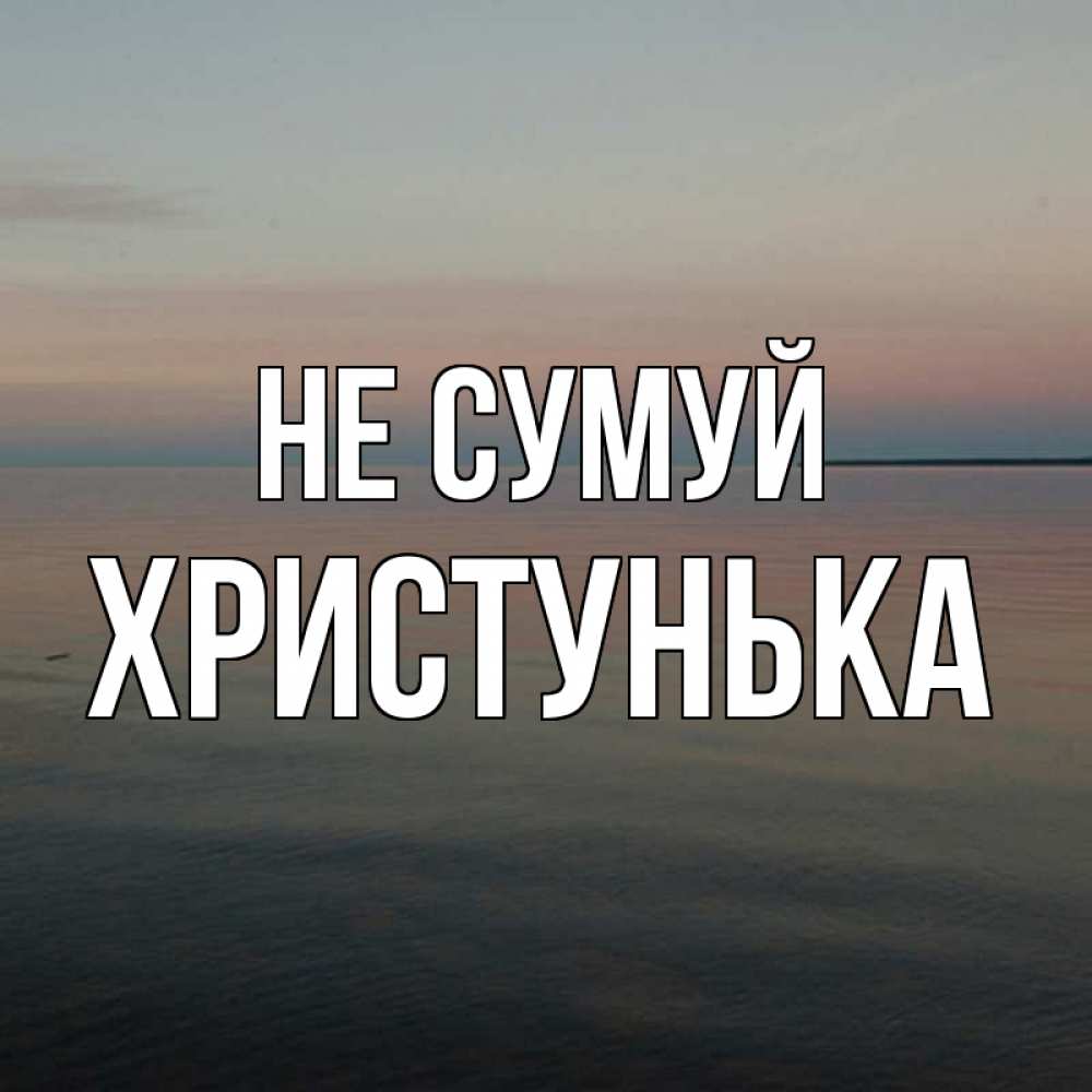 Открытка на каждый день з підписом, Христунька Не сумуй водная гладь Прикольна листівка з побажанням онлайн скачати безкоштовно 