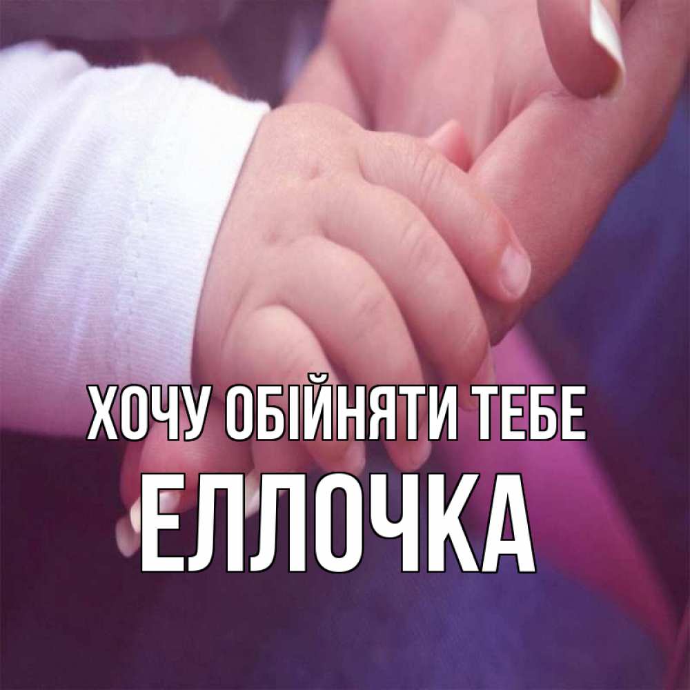 Открытка на каждый день з підписом, Еллочка Хочу обійняти тебе мама с ребенком Прикольна листівка з побажанням онлайн скачати безкоштовно 