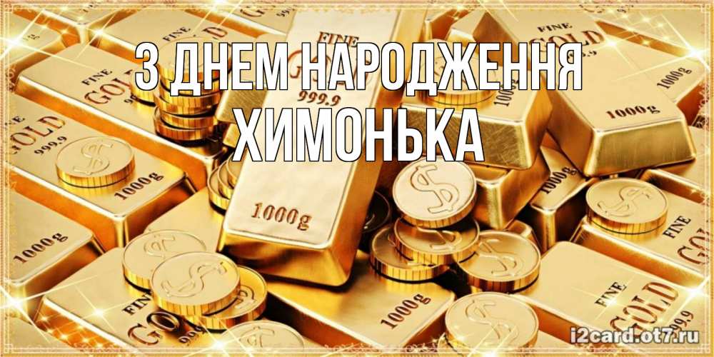 Открытка на каждый день з підписом, Химонька З Днем народження золотые слитки и золотые монеты на открытке Прикольна листівка з побажанням онлайн скачати безкоштовно 