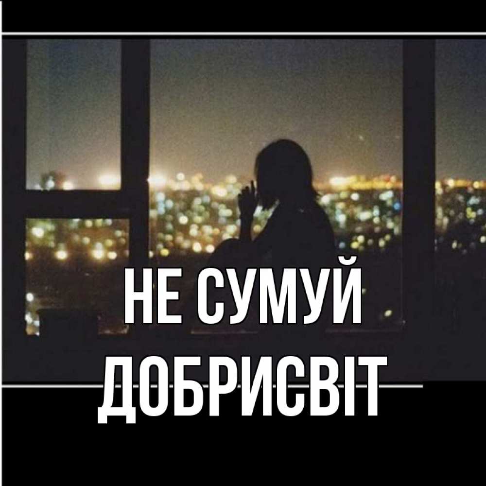 Открытка на каждый день з підписом, Добрисвіт Не сумуй смотрит на ночной город Прикольна листівка з побажанням онлайн скачати безкоштовно 