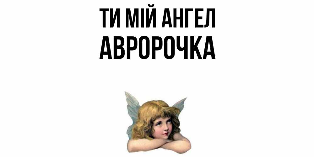 Открытка на каждый день з підписом, Авророчка Ти мій ангел ангел Прикольна листівка з побажанням онлайн скачати безкоштовно 