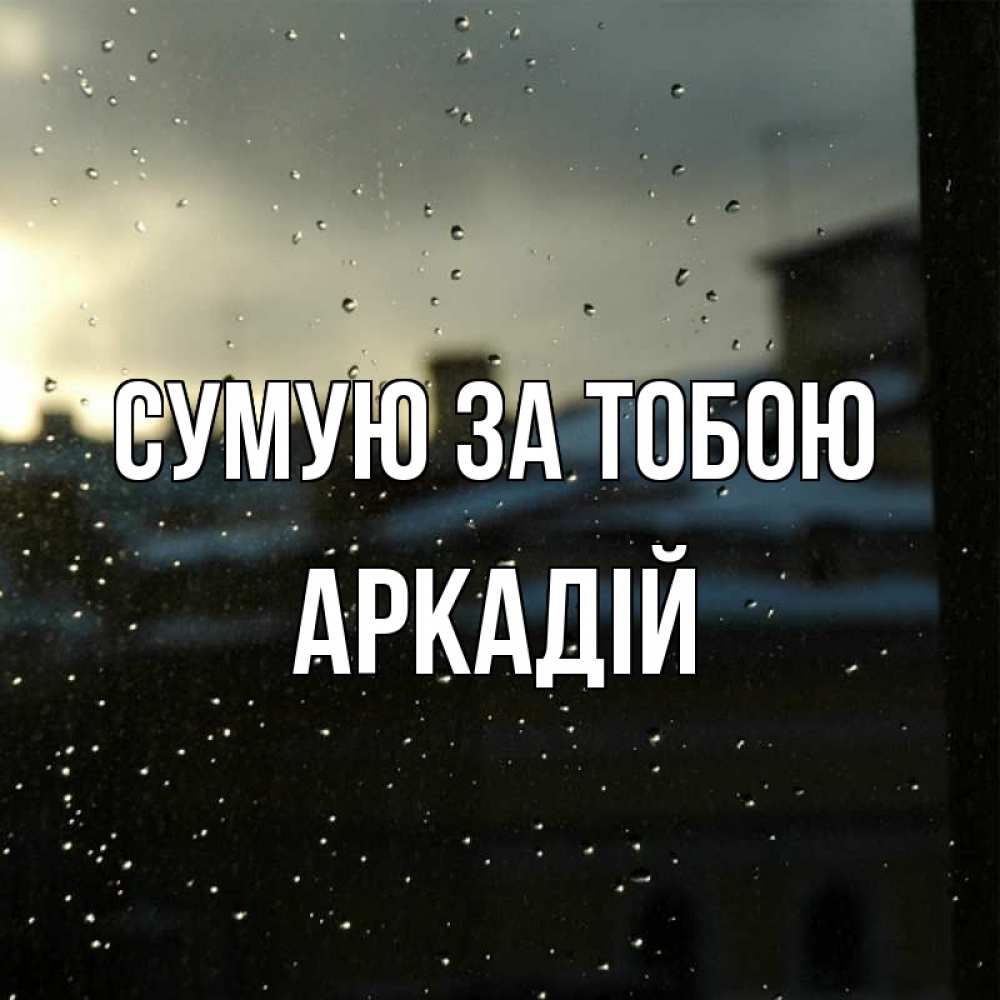 Открытка на каждый день з підписом, Аркадій Сумую за тобою капли на стекле Прикольна листівка з побажанням онлайн скачати безкоштовно 