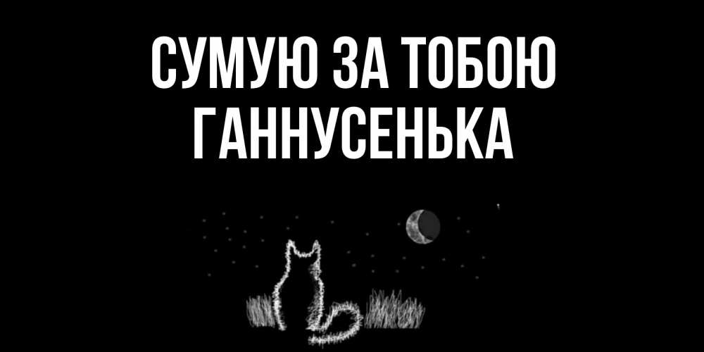 Открытка на каждый день з підписом, Ганнусенька Сумую за тобою кот Прикольна листівка з побажанням онлайн скачати безкоштовно 