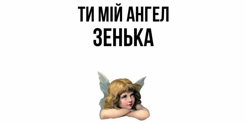 Открытка на каждый день з підписом, Зенька Ти мій ангел ангел Прикольна листівка з побажанням онлайн скачати безкоштовно 