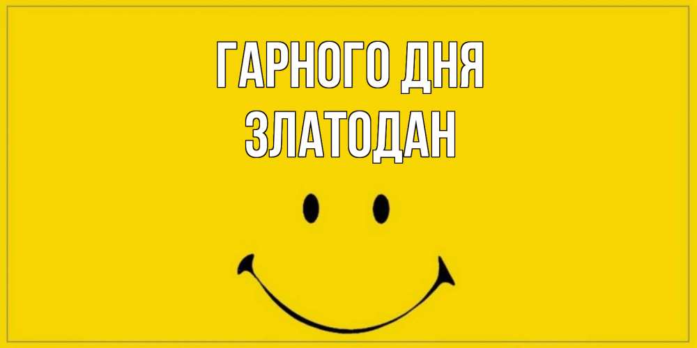 Открытка на каждый день з підписом, Златодан Гарного дня улыбка Прикольна листівка з побажанням онлайн скачати безкоштовно 