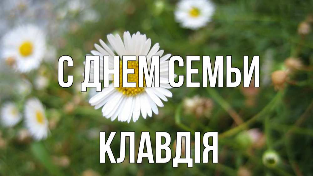 Открытка на каждый день з підписом, Клавдія С днем семьи с днем семьи Прикольна листівка з побажанням онлайн скачати безкоштовно 