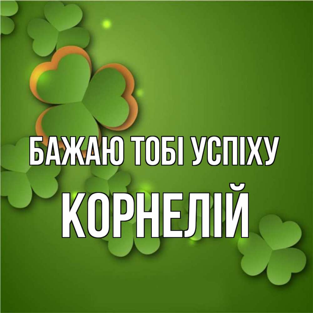 Открытка на каждый день з підписом, Корнелій Бажаю тобі успіху много трехлистных листочков клевера Прикольна листівка з побажанням онлайн скачати безкоштовно 