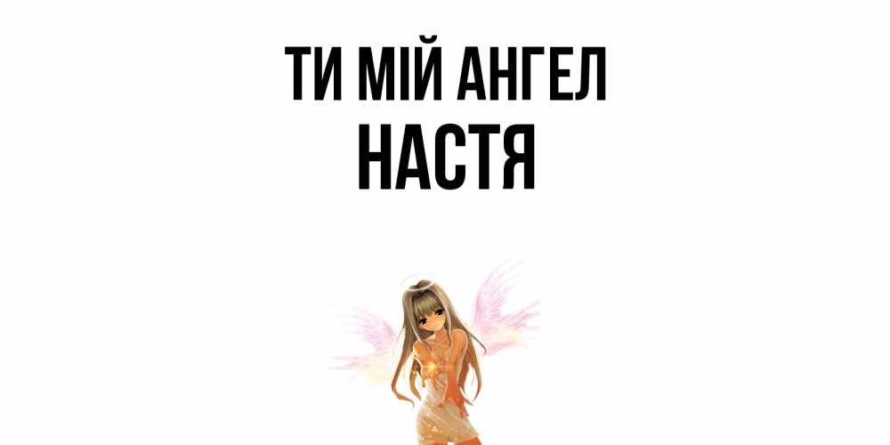 Открытка на каждый день з підписом, Настя Ти мій ангел ангел, аниме Прикольна листівка з побажанням онлайн скачати безкоштовно 