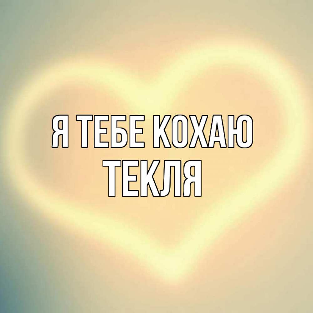Открытка на каждый день з підписом, Текля Я тебе кохаю сердце Прикольна листівка з побажанням онлайн скачати безкоштовно 