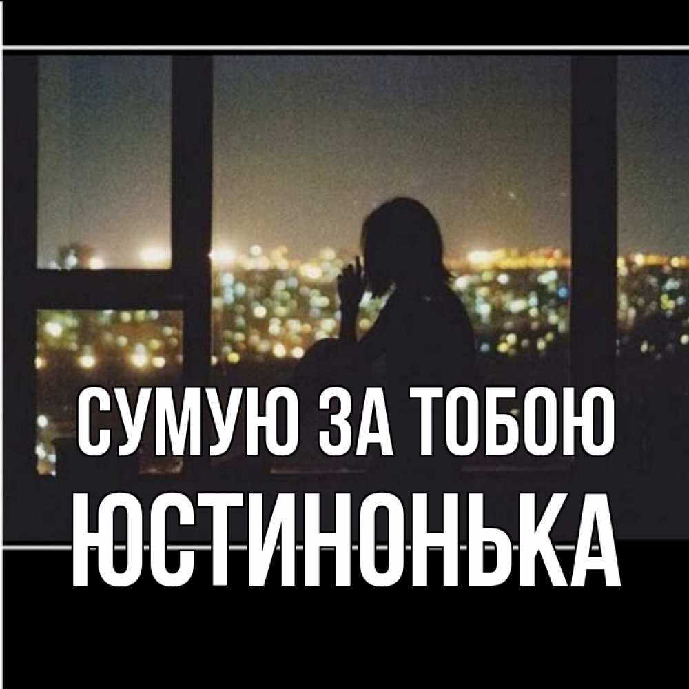 Открытка на каждый день з підписом, Юстинонька Сумую за тобою у окна Прикольна листівка з побажанням онлайн скачати безкоштовно 