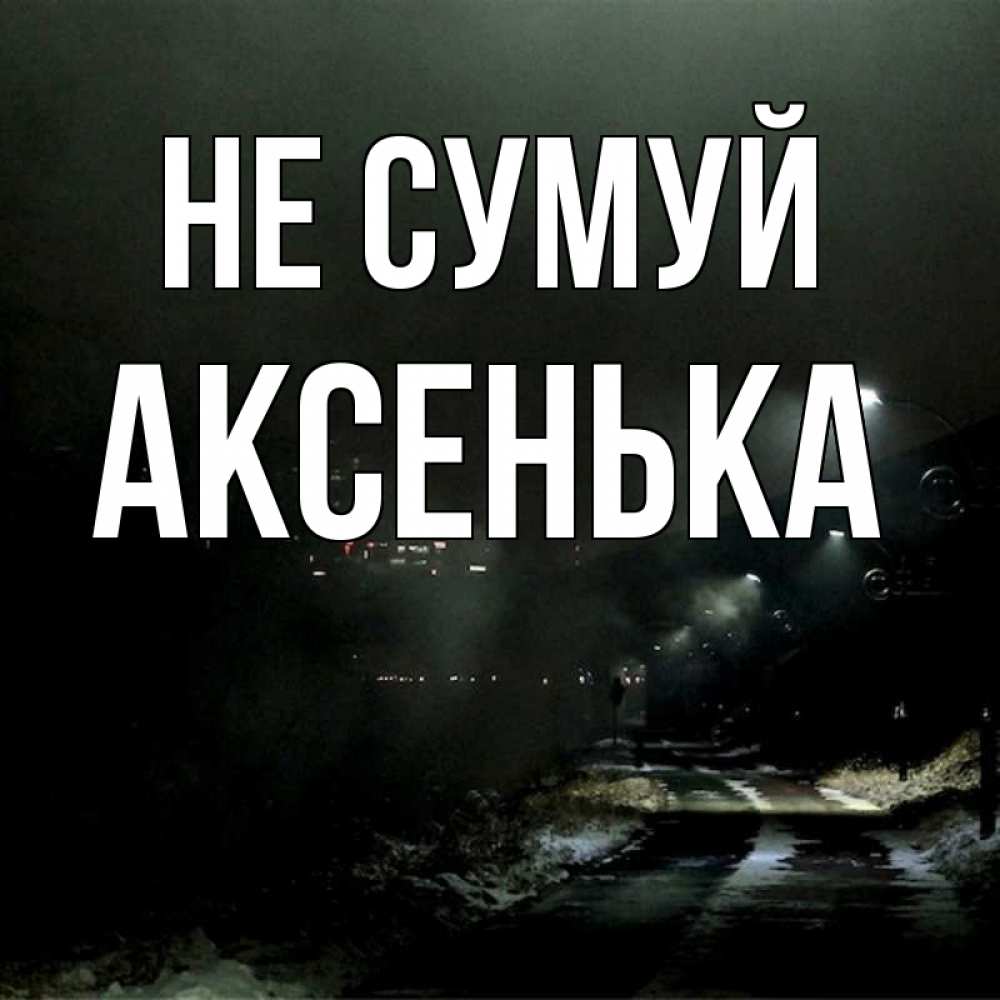 Открытка на каждый день з підписом, Аксенька Не сумуй фонари Прикольна листівка з побажанням онлайн скачати безкоштовно 