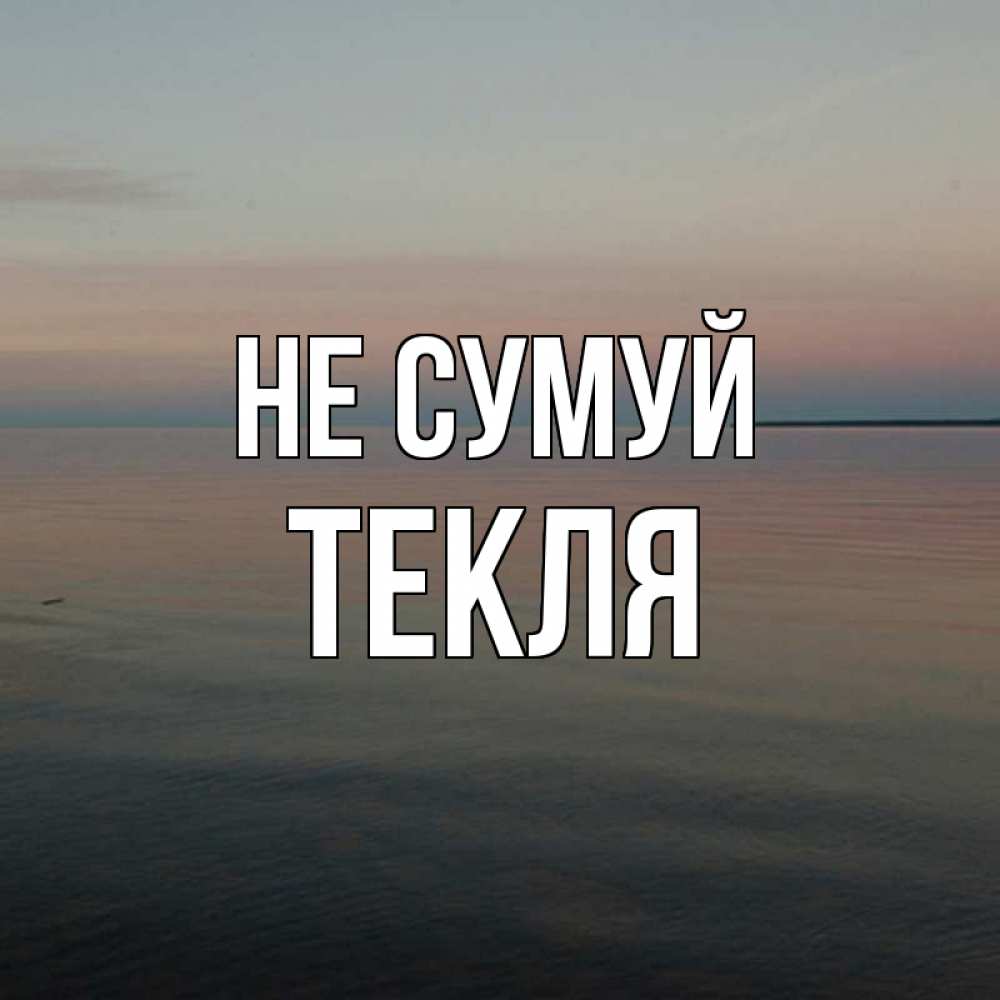 Открытка на каждый день з підписом, Текля Не сумуй водная гладь Прикольна листівка з побажанням онлайн скачати безкоштовно 