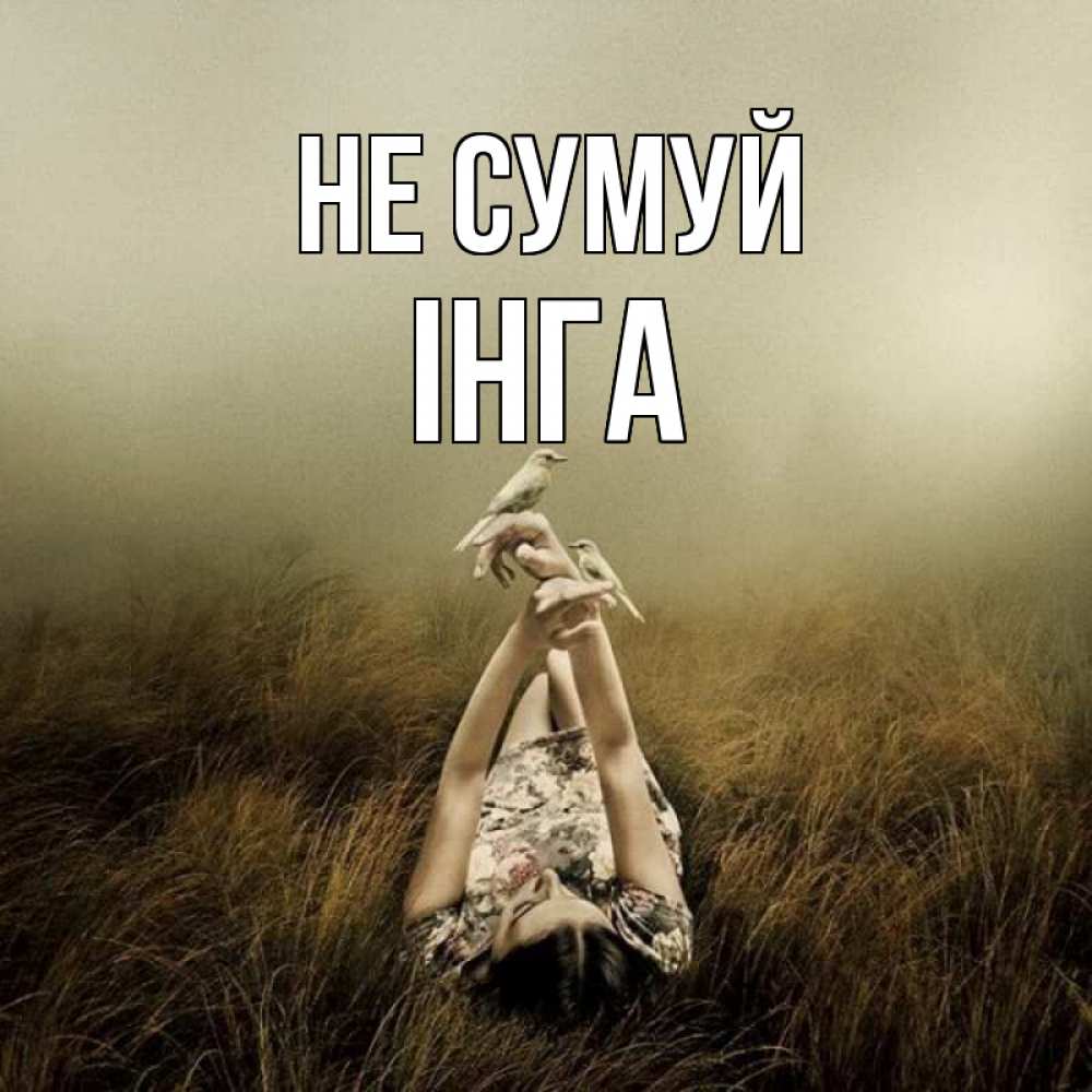 Открытка на каждый день з підписом, Інга Не сумуй поле и туман Прикольна листівка з побажанням онлайн скачати безкоштовно 