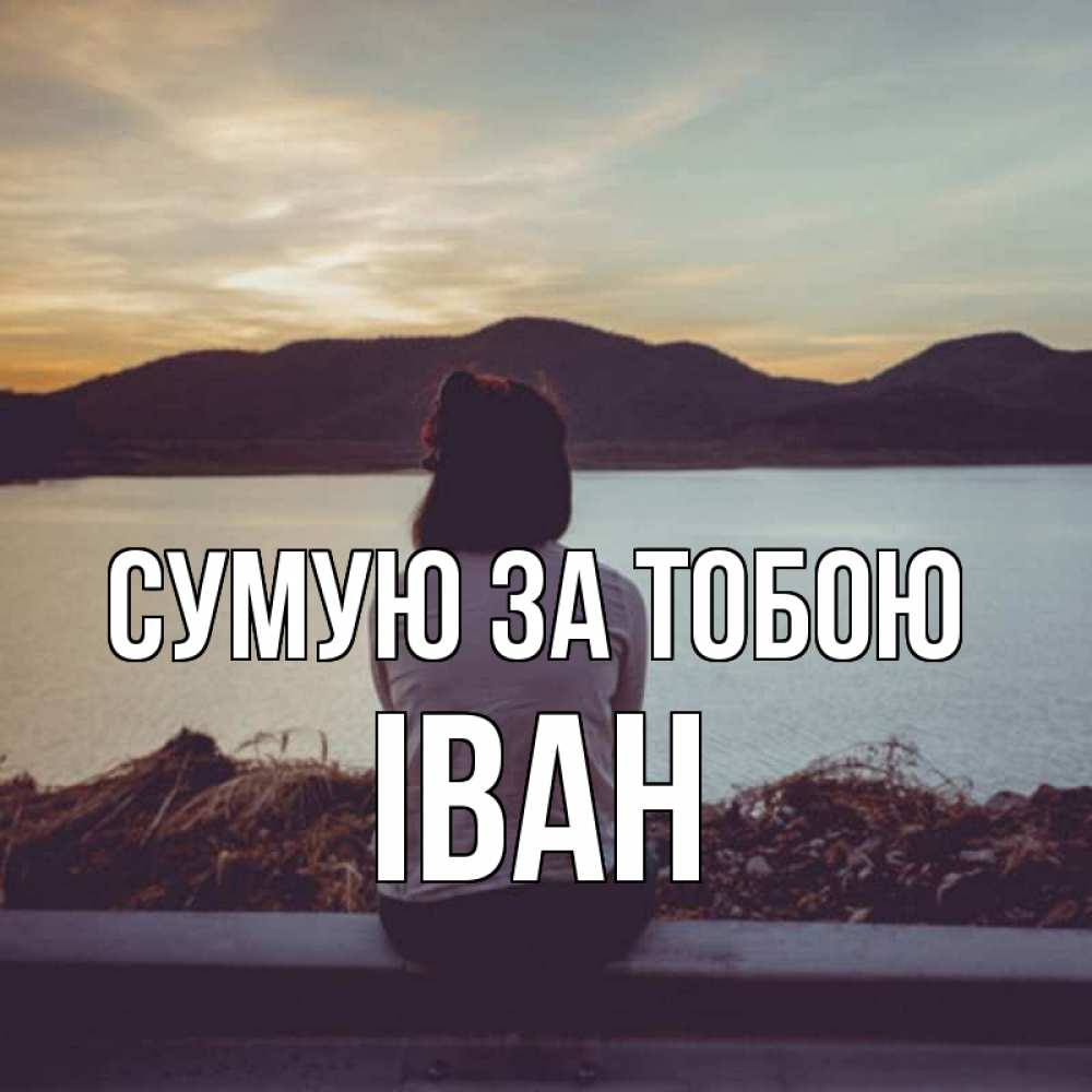 Открытка на каждый день з підписом, Іван Сумую за тобою я уже соскучилась Прикольна листівка з побажанням онлайн скачати безкоштовно 