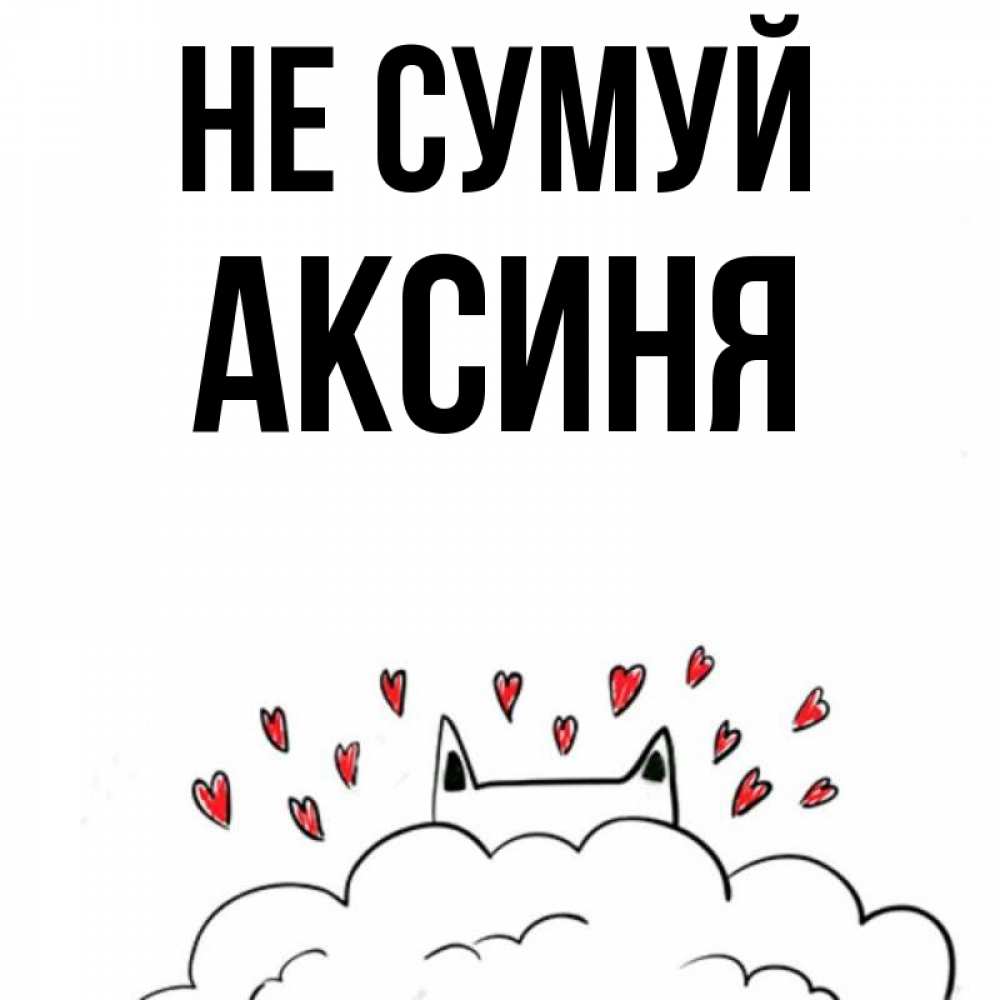 Открытка на каждый день з підписом, Аксиня Не сумуй облако и ушки котика с сердечками Прикольна листівка з побажанням онлайн скачати безкоштовно 