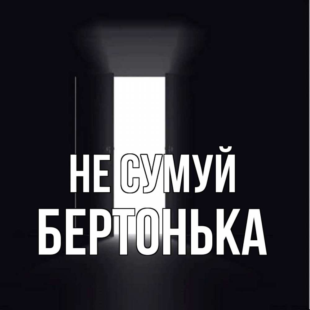 Открытка на каждый день з підписом, Бертонька Не сумуй открытая дверь Прикольна листівка з побажанням онлайн скачати безкоштовно 