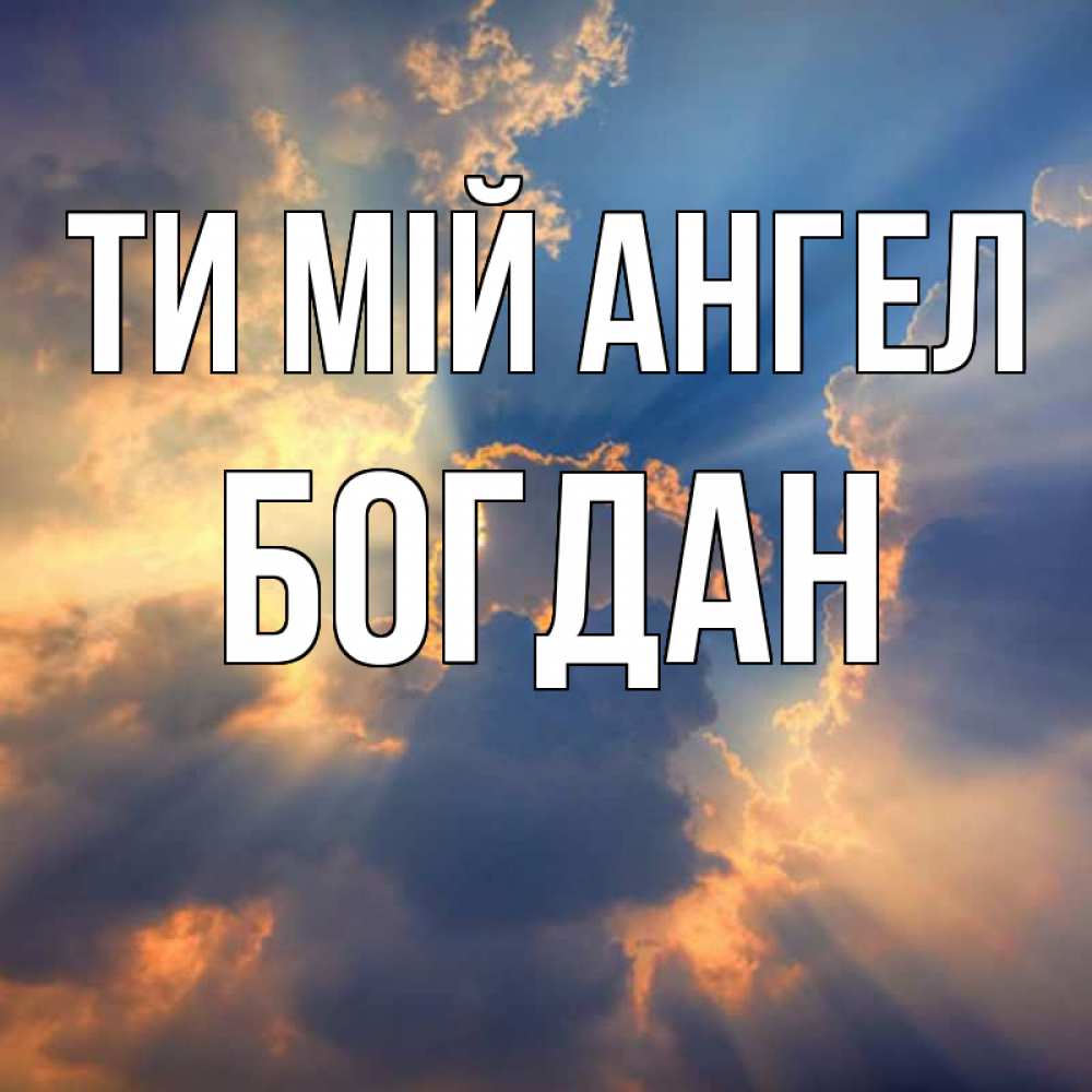 Открытка на каждый день з підписом, Богдан Ти мій ангел ангельский свет сквозь облака Прикольна листівка з побажанням онлайн скачати безкоштовно 