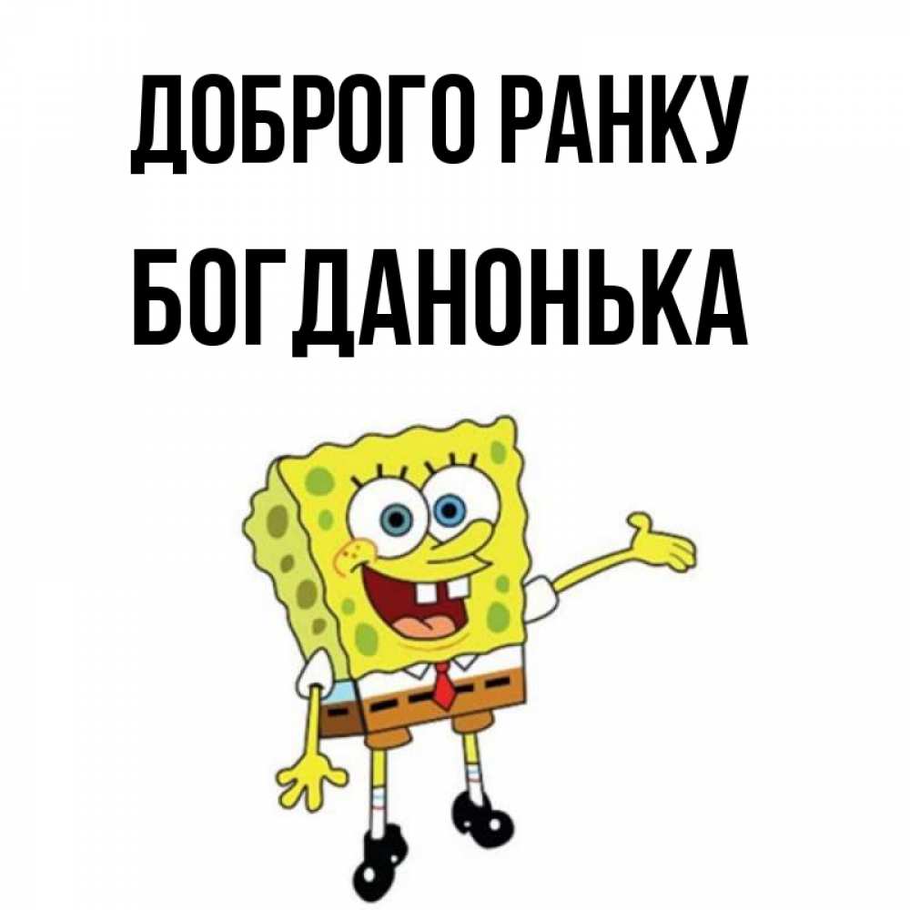 Открытка на каждый день з підписом, Богданонька Доброго ранку губка боб улыбается Прикольна листівка з побажанням онлайн скачати безкоштовно 